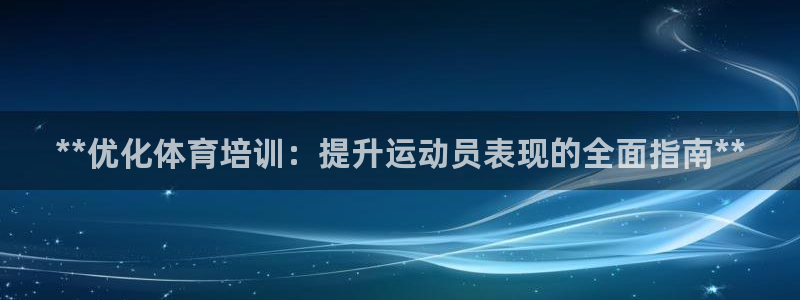 焦点娱乐讲7O777：**优化体育培训：提升运动员表