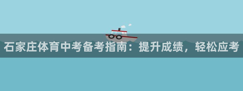 焦点娱乐官方网站入口在线观看：石家庄体育中考备考指南